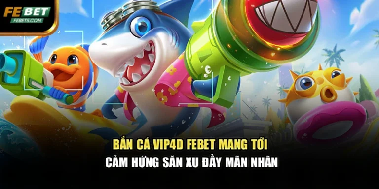 Bắn Cá Vip4d FEBET Mang Tới Cảm Hứng Săn Xu Đầy Mãn Nhãn