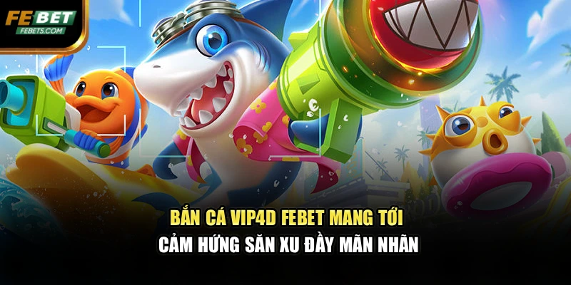 Bắn Cá Vip4d FEBET Mang Tới Cảm Hứng Săn Xu Đầy Mãn Nhãn