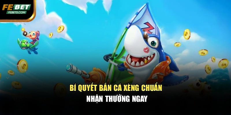 Bí quyết bắn cá xèng chuẩn, nhận thưởng ngay