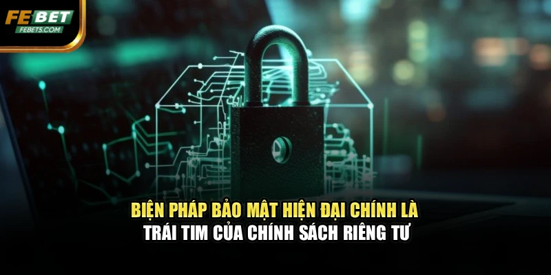 Biện pháp bảo mật hiện đại chính là trái tim của chính sách riêng tư