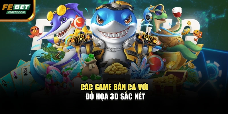 Các game bắn cá với đồ họa 3D sắc nét