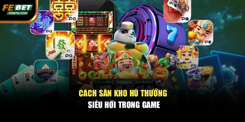 Cách săn kho hũ thưởng siêu hời trong game