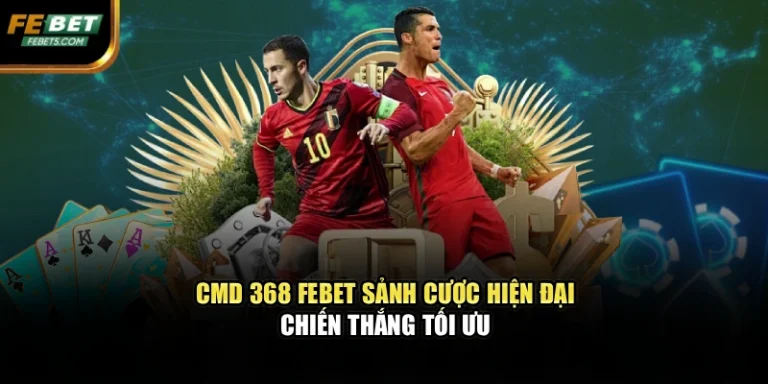 CMD 368 FEBET – Sảnh Cược Hiện Đại, Chiến Thắng Tối Ưu