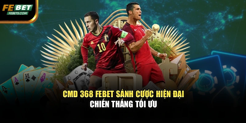 CMD 368 FEBET – Sảnh Cược Hiện Đại, Chiến Thắng Tối Ưu