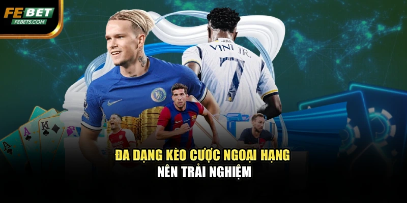 Đa dạng kèo cược ngoại hạng nên trải nghiệm