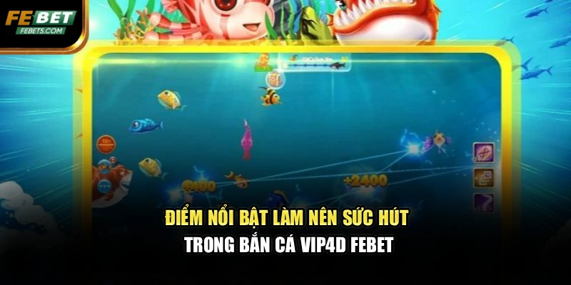 Điểm nổi bật làm nên sức hút trong bắn cá vip4d FEBET