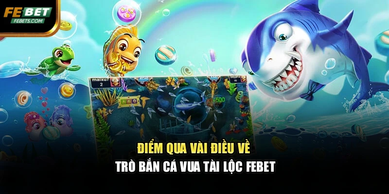 Điểm qua vài điều về trò bắn cá vua tài lộc FEBET
