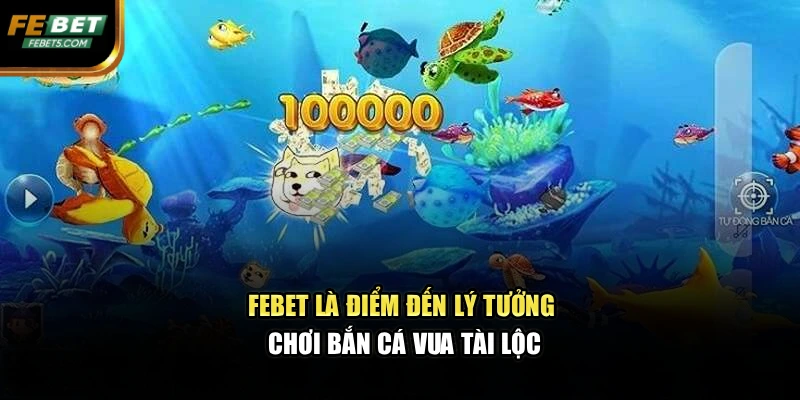 FEBET là điểm đến lý tưởng chơi bắn cá vua tài lộc