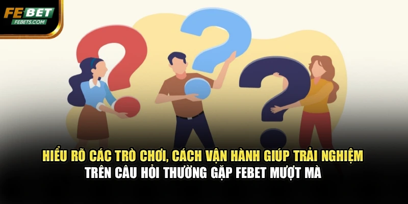Hiểu rõ các trò chơi, cách vận hành giúp trải nghiệm trên câu hỏi thường gặp FEBET mượt mà 