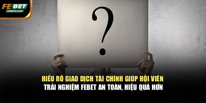 Hiểu rõ giao dịch tài chính giúp hội viên trải nghiệm FEBET an toàn, hiệu quả hơn