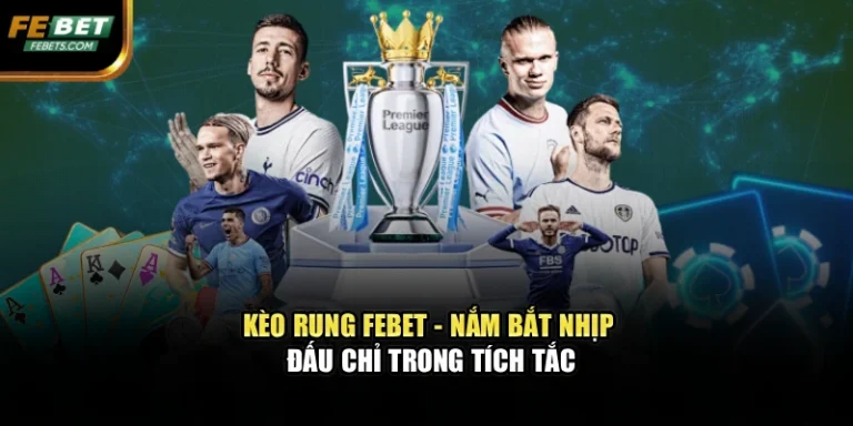 Kèo Rung Febet – Nắm Bắt Nhịp Đấu Chỉ Trong Tích Tắc