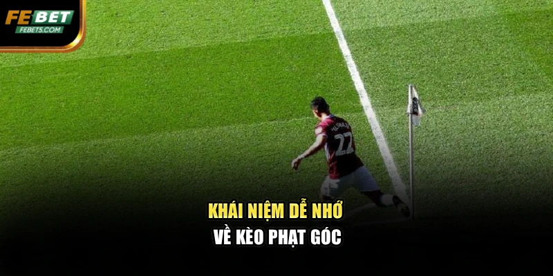 Khái niệm dễ nhớ về kèo phạt góc