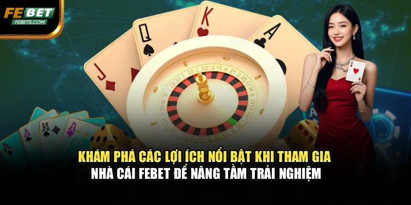 Khám phá các lợi ích nổi bật khi tham gia nhà cái FEBET để nâng tầm trải nghiệm