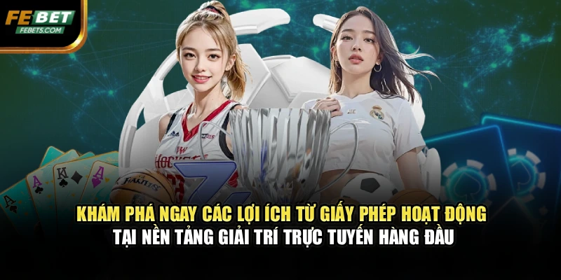 Khám phá ngay các lợi ích từ giấy phép hoạt động tại nền tảng giải trí trực tuyến hàng đầu