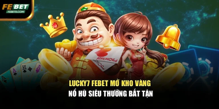 Lucky7 FEBET Mở Kho Vàng Nổ Hũ Siêu Thưởng Bất Tận