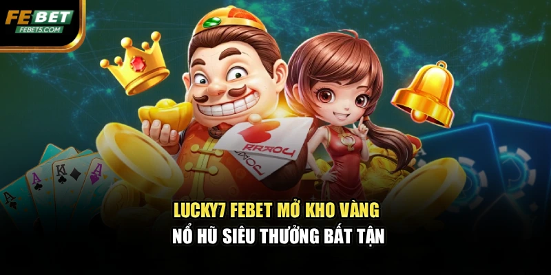 Lucky7 FEBET Mở Kho Vàng Nổ Hũ Siêu Thưởng Bất Tận
