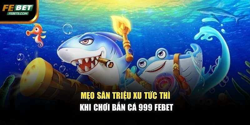 Mẹo săn triệu xu tức thì khi chơi bắn cá 999 FEBET