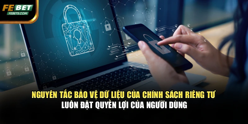 Nguyên tắc giữ kín dữ liệu của chính sách riêng tư luôn đặt quyền lợi của người dùng