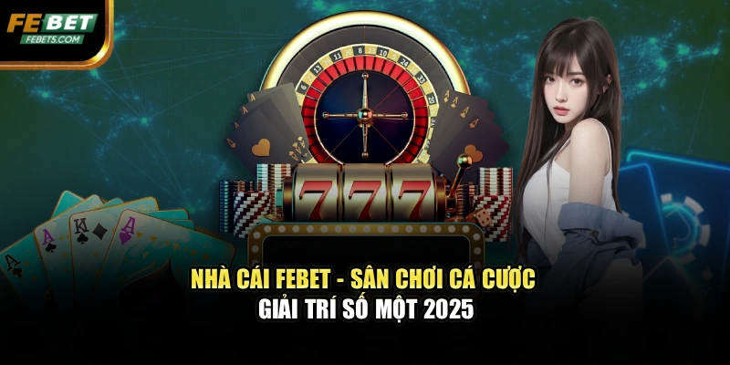 Nhà Cái FEBET - Sân Chơi Cá Cược Giải Trí Số Một 2025