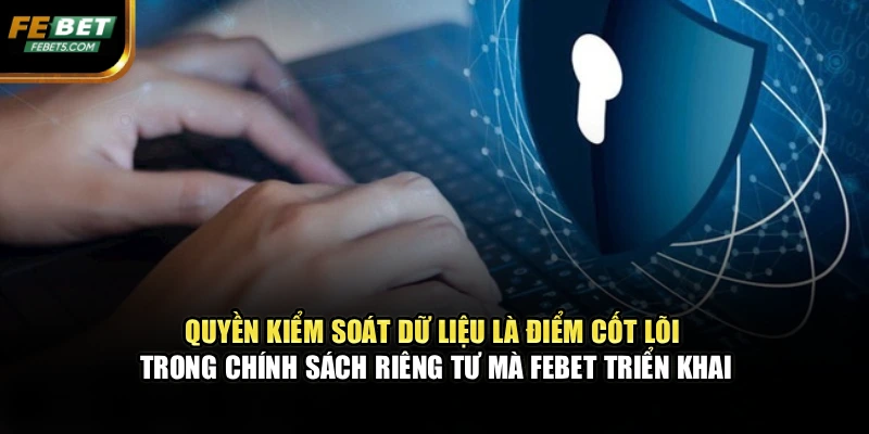 Quyền kiểm soát dữ liệu là điểm cốt lõi trong chính sách riêng tư mà FEBET triển khai