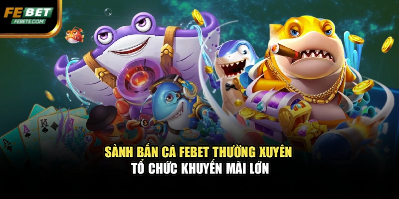 Sảnh bắn cá FEBET thường xuyên tổ chức khuyến mãi lớn