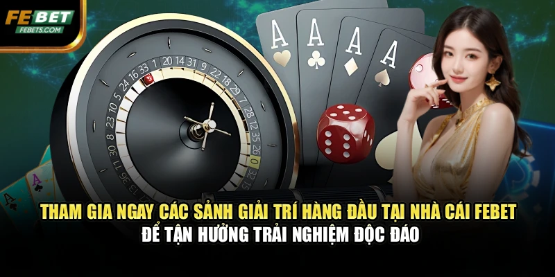 Tham gia ngay các sảnh giải trí hàng đầu tại nhà cái FEBET để tận hưởng trải nghiệm độc đáo
