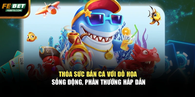 Thỏa sức bắn cá với đồ họa sống động, phần thưởng hấp dẫn