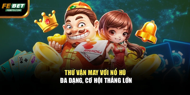 Thử vận may với nổ hũ đa dạng, cơ hội thắng lớn