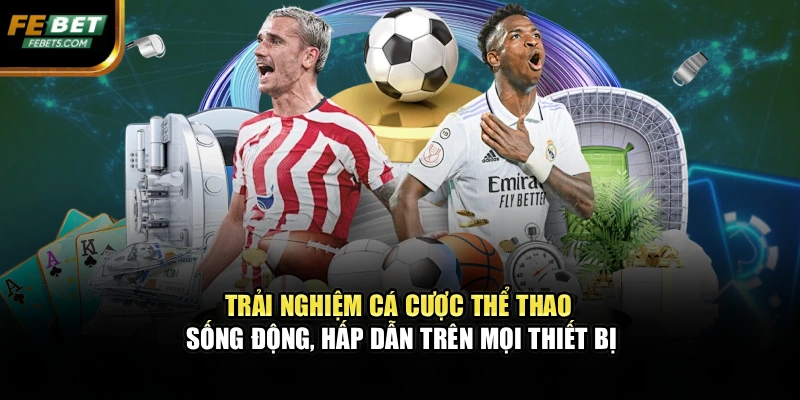 Trải nghiệm cá cược thể thao sống động, hấp dẫn trên mọi thiết bị