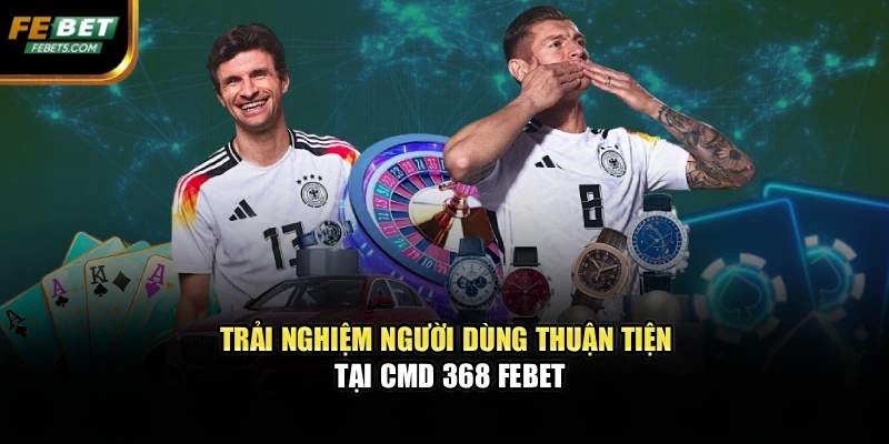 Trải nghiệm người dùng thuận tiện tại CMD 368 FEBET