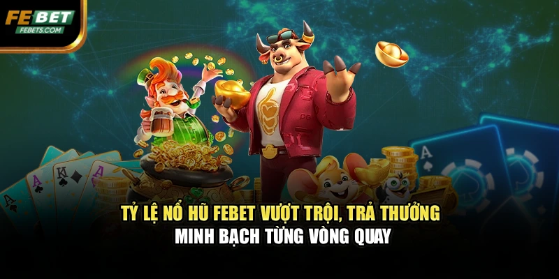 Tỷ lệ nổ hũ Febet vượt trội, trả thưởng minh bạch từng vòng quay